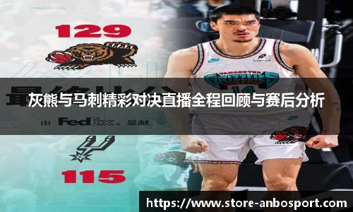 灰熊与马刺精彩对决直播全程回顾与赛后分析
